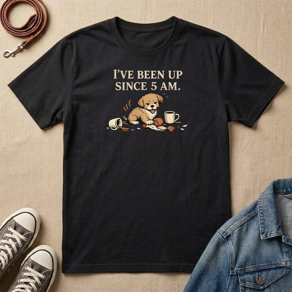 I've Been Up Since 5am T-shirt