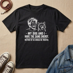 My Dog and I Have the Same Energy T-shirt