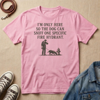 I'm Only Here So the Dog Can Sniff One Specific Fire Hydrant T-shirt