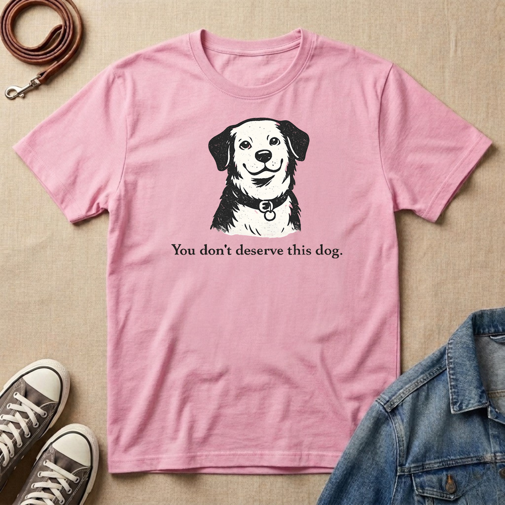 You Don't Deserve This Dog T-shirt