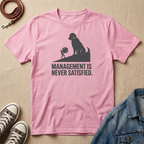 Management is Never Satisfied T-shirt