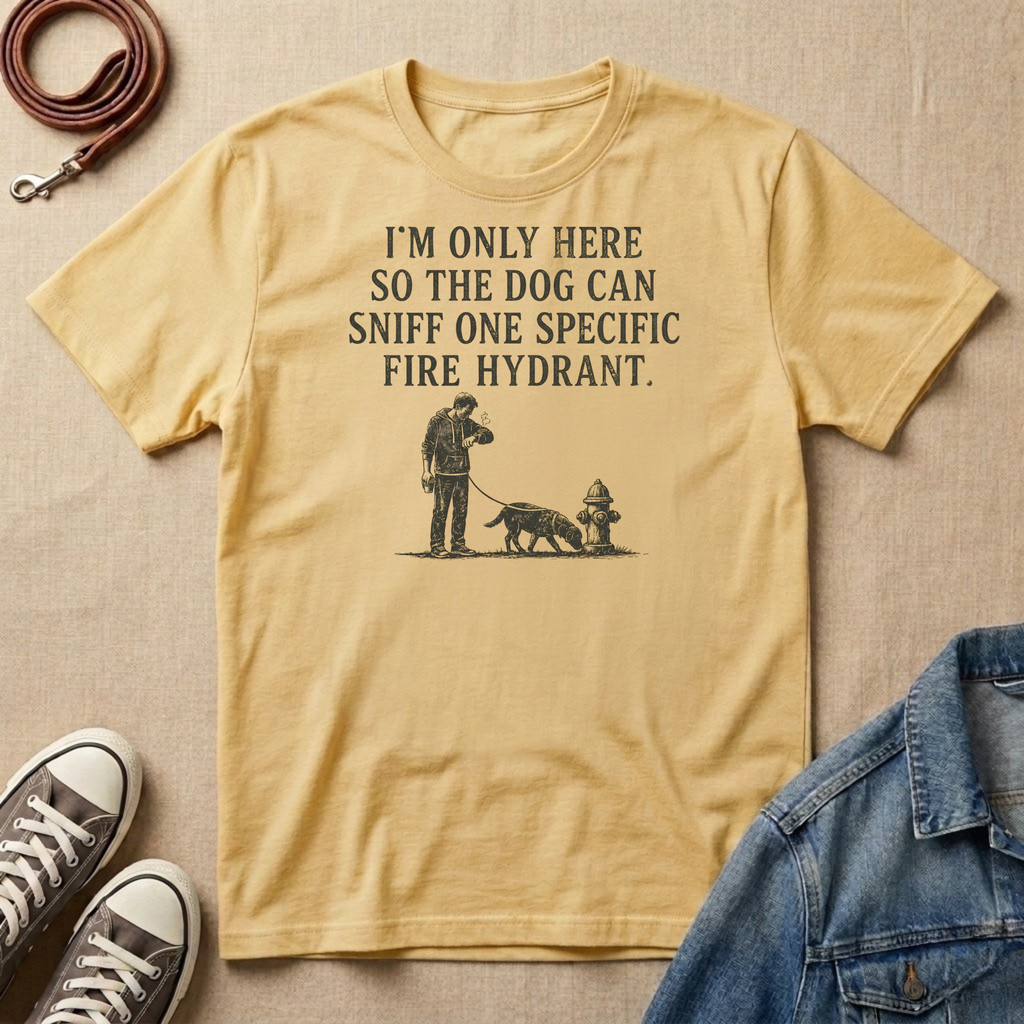 I'm Only Here So the Dog Can Sniff One Specific Fire Hydrant T-shirt
