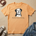 You Don't Deserve This Dog T-shirt