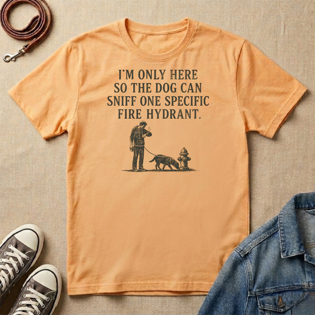 I'm Only Here So the Dog Can Sniff One Specific Fire Hydrant T-shirt