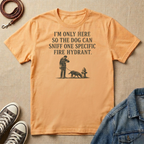 I'm Only Here So the Dog Can Sniff One Specific Fire Hydrant T-shirt