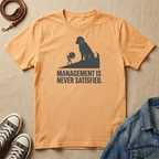 Management is Never Satisfied T-shirt