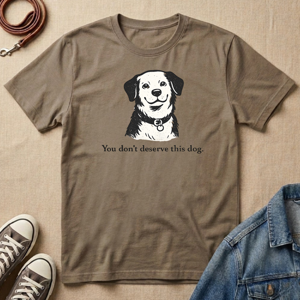 You Don't Deserve This Dog T-shirt