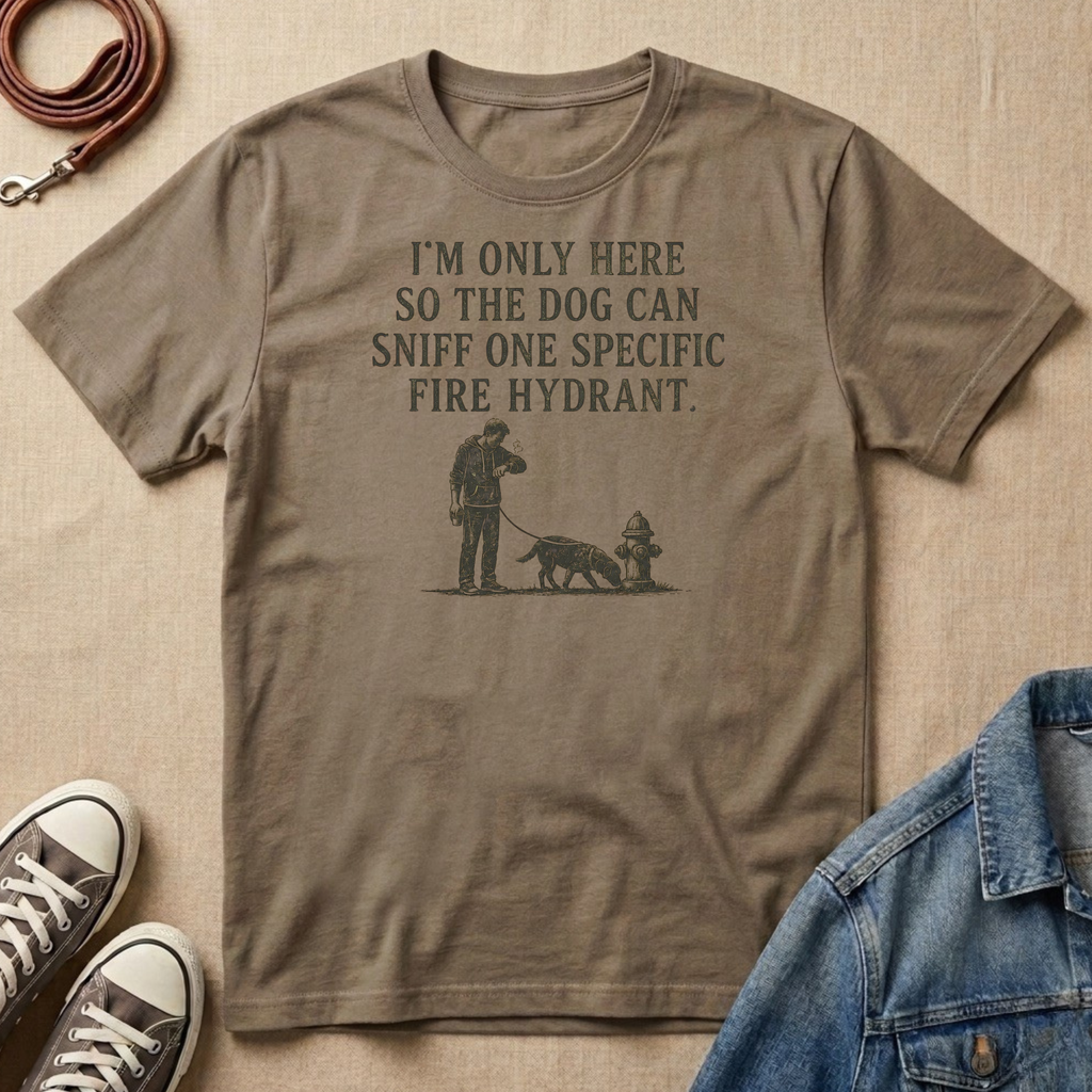 I'm Only Here So the Dog Can Sniff One Specific Fire Hydrant T-shirt