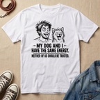 My Dog and I Have the Same Energy T-shirt